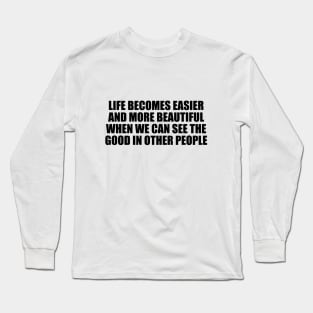 Life becomes easier and more beautiful when we can see the good in other people Long Sleeve T-Shirt